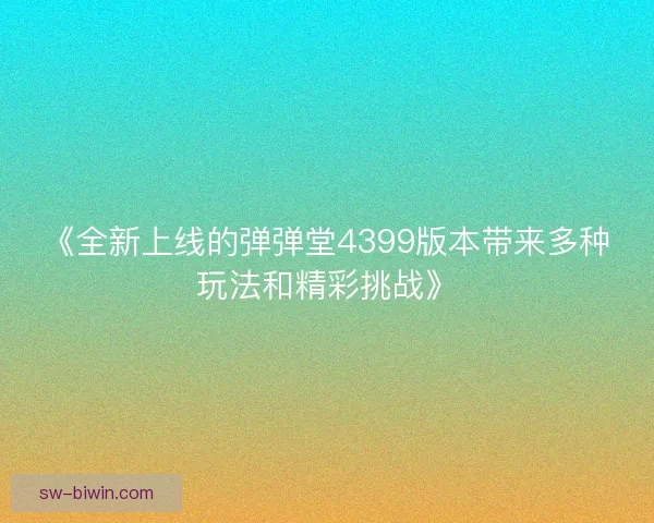 《全新上线的弹弹堂4399版本带来多种玩法和精彩挑战》