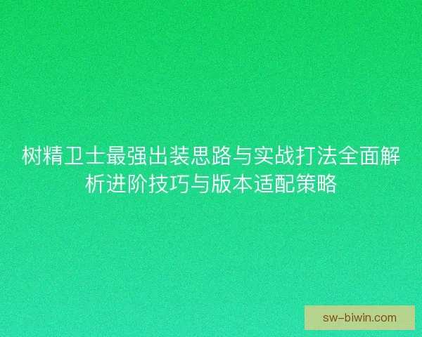 树精卫士最强出装思路与实战打法全面解析进阶技巧与版本适配策略