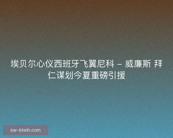 埃贝尔心仪西班牙飞翼尼科 - 威廉斯 拜仁谋划今夏重磅引援