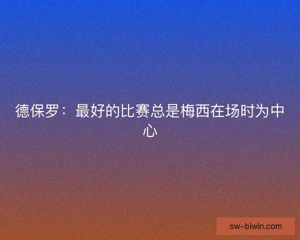 德保罗：最好的比赛总是梅西在场时为中心