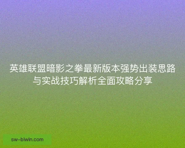 英雄联盟暗影之拳最新版本强势出装思路与实战技巧解析全面攻略分享