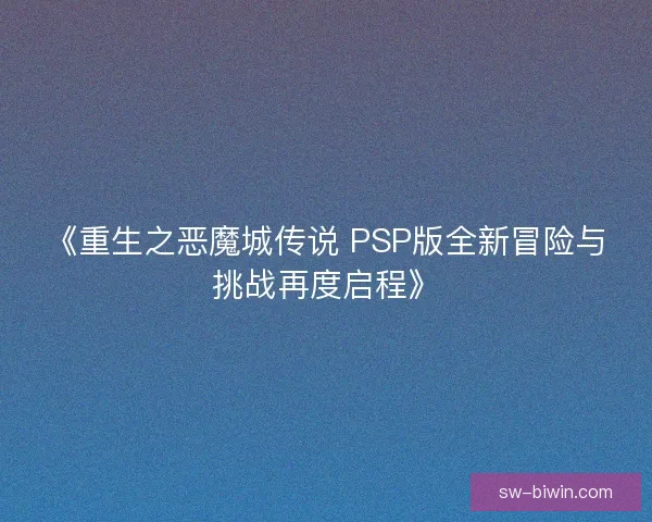 《重生之恶魔城传说 PSP版全新冒险与挑战再度启程》